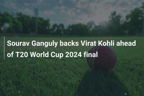 Sourav Ganguly Backs Virat Kohli Ahead Of T World Cup Final