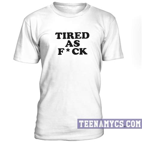 Tired As FUCK Unisex T Shirt Teenamycs