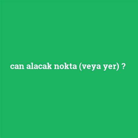 Can Alacak Nokta Veya Yer Ne Demek Anlami Nedir