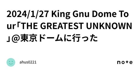 2024127 King Gnu Dome Tour「the Greatest Unknown」東京ドームに行った｜ahus0221