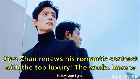 Xiao Zhan Renews His Romantic Contract With The Top Luxury The Works