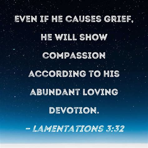 Lamentations 3:32 Even if He causes grief, He will show compassion