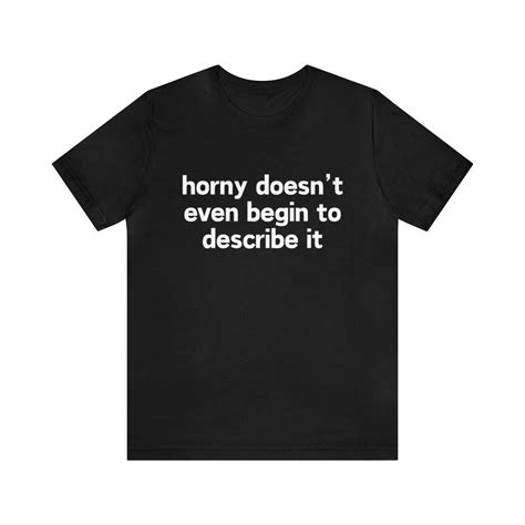 Horny Doesn T Even Begin To Describe It Funny Meme Tee Oddly Specific Joke Tee Tiktok Shirt