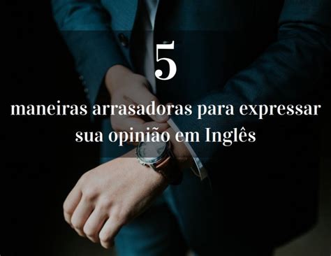 5 Maneiras De Expressar Sua Opinião Em Inglês Blog Fala Idiomas