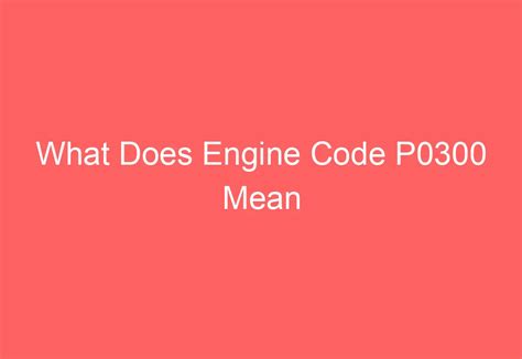 What Does Engine Code P0300 Mean - AutomotiveGlory