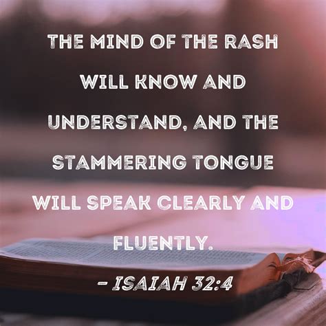 Isaiah 32:4 The mind of the rash will know and understand, and the