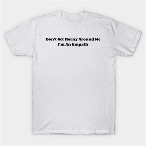 Dont Get Horny Around Me I M An Empath V Dont Get Horny Around Me Im An Empath T Shirt