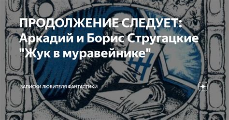 ПРОДОЛЖЕНИЕ СЛЕДУЕТ: Аркадий и Борис Стругацкие "Жук в муравейнике ...