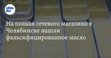На полках сетевого магазина в Челябинске нашли фальсифицированное масло