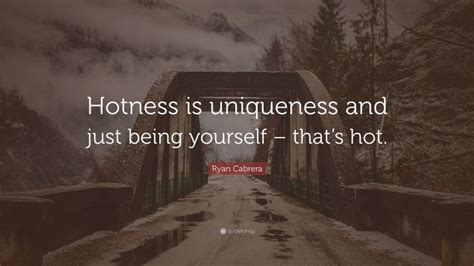 Ryan Cabrera Quote Hotness Is Uniqueness And Just Being Yourself