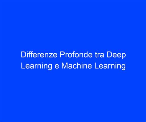 Differenze Profonde Tra Deep Learning E Machine Learning Riccardo De