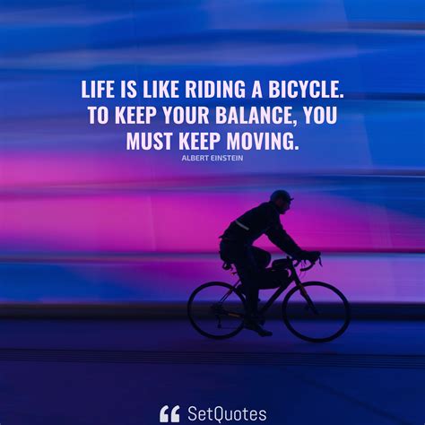 Life Is Like Riding A Bicycle To Keep Your Balance You Must Keep Moving