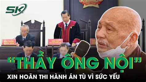 “Thầy Ông Nội” Lê Tùng Vân Xin Hoãn Thi Hành Án Tù Vì Yếu, Liệt Kê Hàng ...