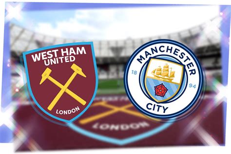 West Ham Vs Man City Prediction Kick Off Time Tv Live Stream Team