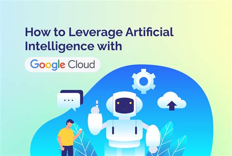 How To Leverage Artificial Intelligence With Google Cloud