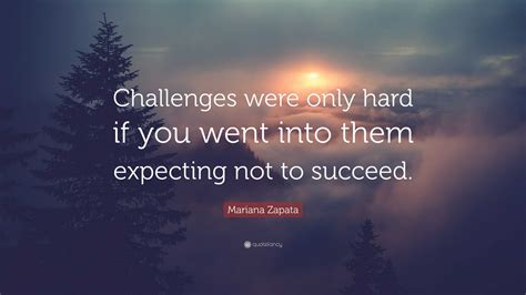 Mariana Zapata Quote: “Challenges were only hard if you went into them