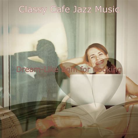 Dream Like Bgm For Cooking Album By Classy Cafe Jazz Music Spotify