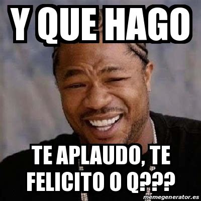 Meme Yo Dawg Y Que Hago Te Aplaudo Te Felicito O Q