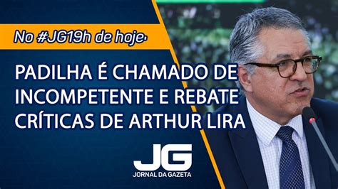 Padilha Chamado De Incompetente E Rebate Cr Ticas De Arthur Lira