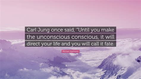 Michael Matthews Quote “carl Jung Once Said “until You Make The Unconscious Conscious It Will