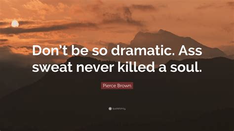 Pierce Brown Quote Dont Be So Dramatic Ass Sweat Never Killed A Soul”