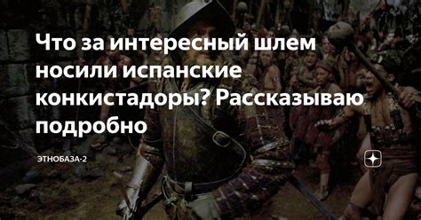 Что за интересный шлем носили испанские конкистадоры? Рассказываю ...
