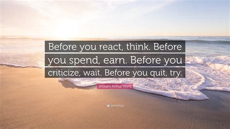 William Arthur Ward Quote: “Before you react, think. Before you spend