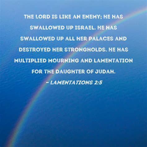 Lamentations 2:5 The Lord is like an enemy; He has swallowed up Israel