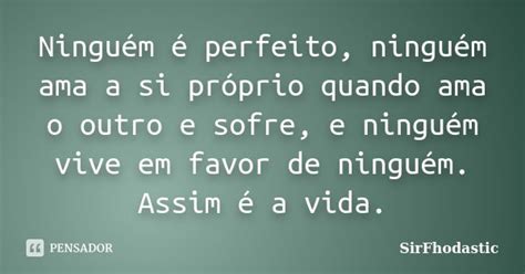 Ninguém é perfeito ninguém ama a si SirFhodastic Pensador