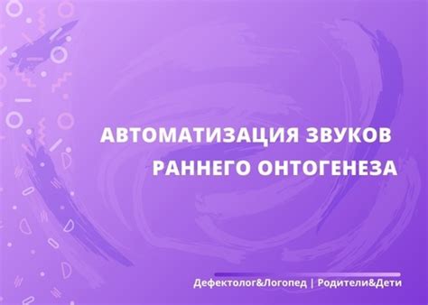 АВТОМАТИЗАЦИЯ ЗВУКОВ РАННЕГО ОНТОГЕНЕЗА Ознакомьтесь с основными ...