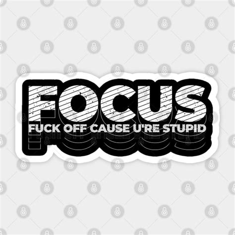 Focus Fuck Off Cause U Re Stupid Urban Type Focus Sticker TeePublic