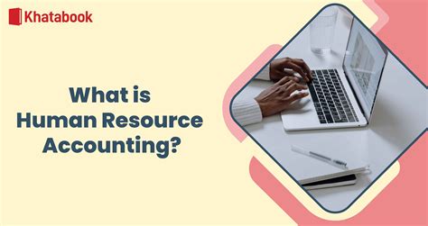 Human Resource Accounting: Concept, Objectives, and Benefits