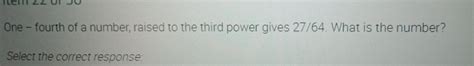 Solved: One - fourth of a number, raised to the third power gives 27/64 ...