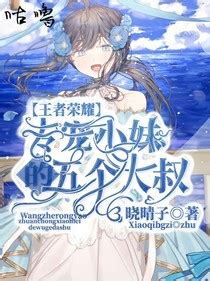 《王者荣耀：专宠小妹的五个大叔》(连载) - 晓晴子 - 话本小说