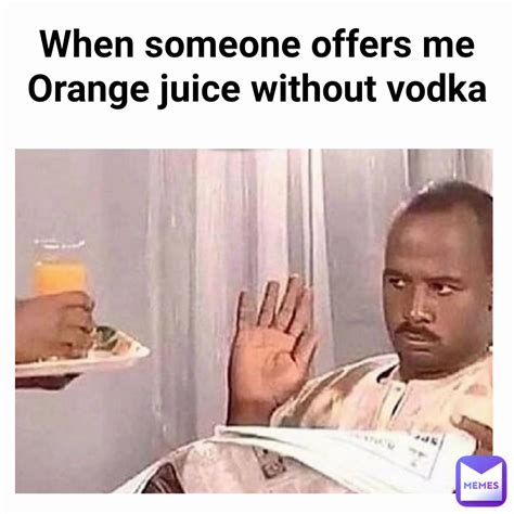 When someone offers me Orange juice without vodka | @Iceman_Memes | Memes