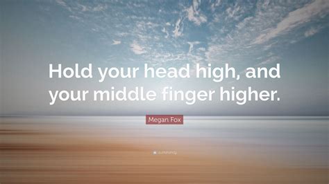 Megan Fox Quote “hold Your Head High And Your Middle Finger Higher