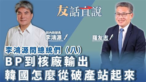 【友話直說】李鴻源問總統們（八）bp到核廠輸出 韓國怎麼從破產站起來｜前內政部長 李鴻源＋羅友志｜3 24 23 Youtube