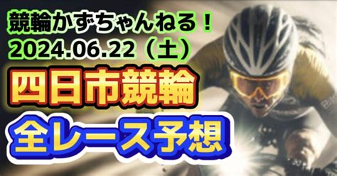 🍟🚴【競輪予想】06月22日（土）【四日市競輪•最終日】《全レース予想》【1 2 3 4 5 6 7 8 9 10 11 12】｜競馬・競輪かずちゃんねる！