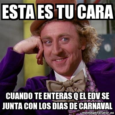 Meme Willy Wonka Esta Es Tu Cara Cuando Te Enteras Q El EDV Se Junta