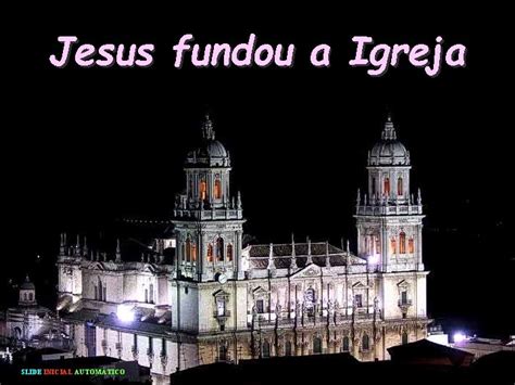 Qual Igreja Jesus Fundou - Jesus fundou a Igreja SLIDE INICIAL AUTOMTICO Jesus