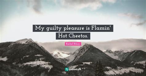 My Guilty Pleasure Is Flamin Hot Cheetos Quote By Rachel Bilson Quoteslyfe
