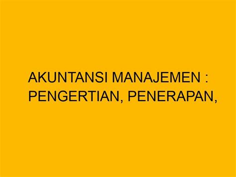 Akuntansi Manajemen Pengertian Penerapan Fungsi Dan Ruang Lingkupnya