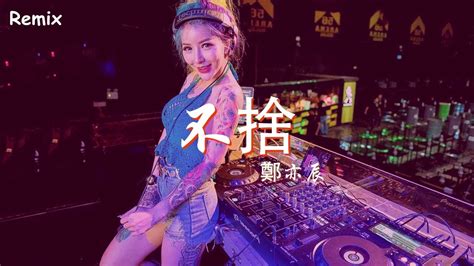 鄭亦辰 不捨 慢搖dj舞曲 2023年最勁爆的dj歌曲 Chinese Dj Remix 2023 Youtube