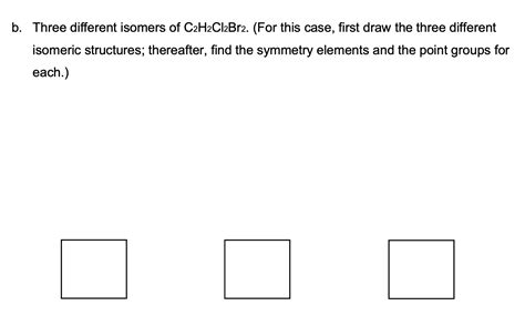 SOLVED: b. Three different isomers of C2H2Cl2Br2. (For this case, first ...