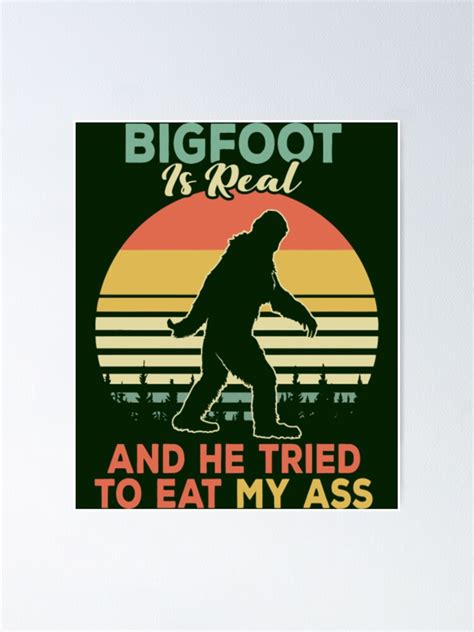 Bigfoot Is Real And He Tried To Eat My Ass Poster For Sale By JoinFirst Redbubble