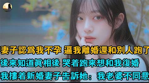 妻子認為我不孕 逼我離婚還和別人跑了，後來知道真相後 哭著跑來想和我重婚，我摟著新婚妻子告訴她：我老婆不同意 Youtube