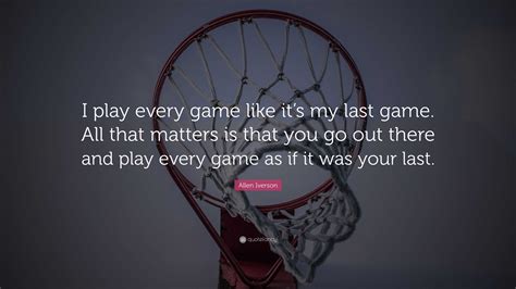 Allen Iverson Quote: “I play every game like it’s my last game. All ...