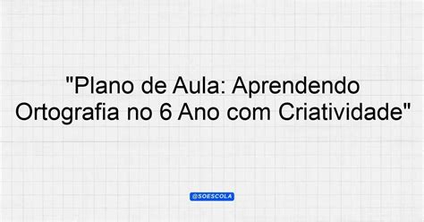 Objetivo De Prática E Escrita No 6 Ano - "Plano de Aula: Aprendendo Ortografia no 6º Ano com Criatividade ...