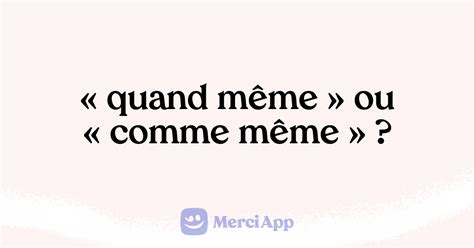 ecrit  quand meme ou comme meme merciapp