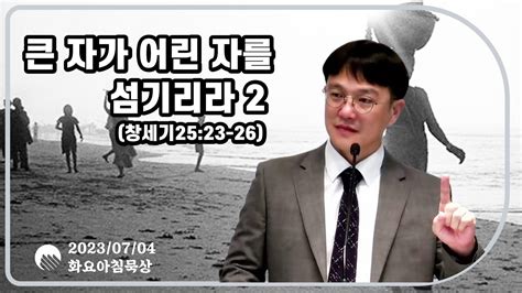 2023년 7월 4일 화요새벽설교ㅣ창세기261ㅣ큰 자가 어린 자를 섬기리라2ㅣ창세기2523 26ㅣ고삼원목사 Youtube